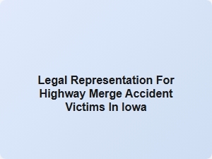 Legal Help for Highway Merge Accident Victims in Iowa