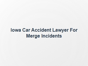Iowa Highway Accident Attorney for Merge Incidents