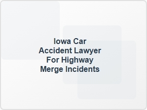 Iowa Car Accident Lawyer for Highway Merge Incidents